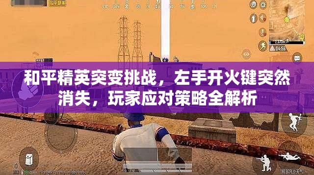 和平精英突变挑战，左手开火键突然消失，玩家应对策略全解析