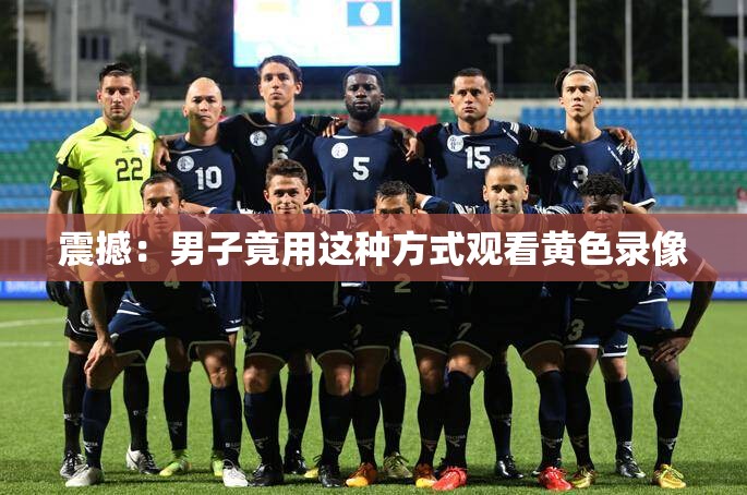 震撼：男子竟用这种方式观看黄色录像