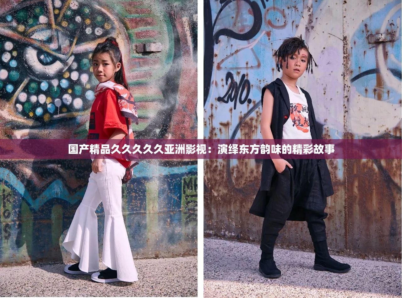 国产精品久久久久久亚洲影视：演绎东方韵味的精彩故事