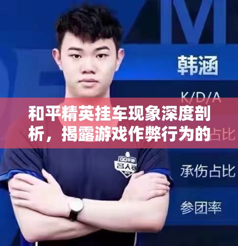 和平精英挂车现象深度剖析，揭露游戏作弊行为的隐秘灰色地带