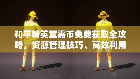和平精英军需币免费获取全攻略，资源管理技巧、高效利用方法及避免浪费策略