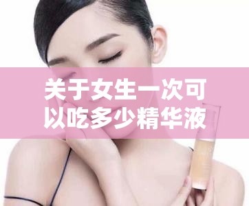 关于女生一次可以吃多少精华液，你了解多少？