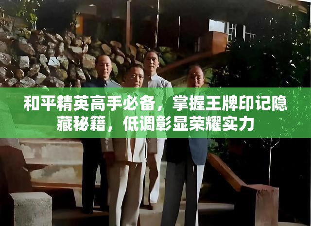 和平精英高手必备，掌握王牌印记隐藏秘籍，低调彰显荣耀实力