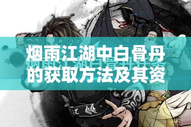 烟雨江湖中白骨丹的获取方法及其资源管理、高效利用与避免浪费策略