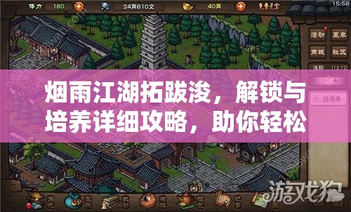 烟雨江湖拓跋浚，解锁与培养详细攻略，助你轻松获取并提升实力