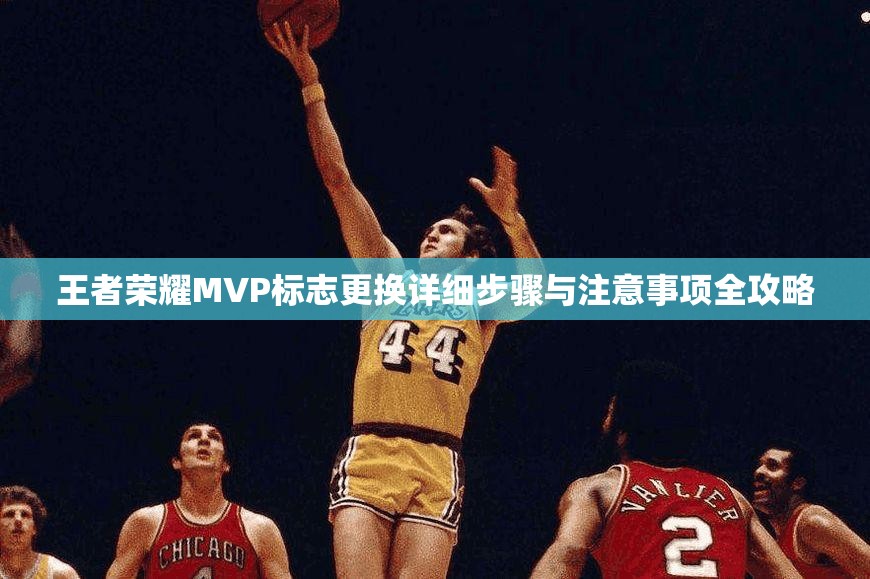 王者荣耀MVP标志更换详细步骤与注意事项全攻略