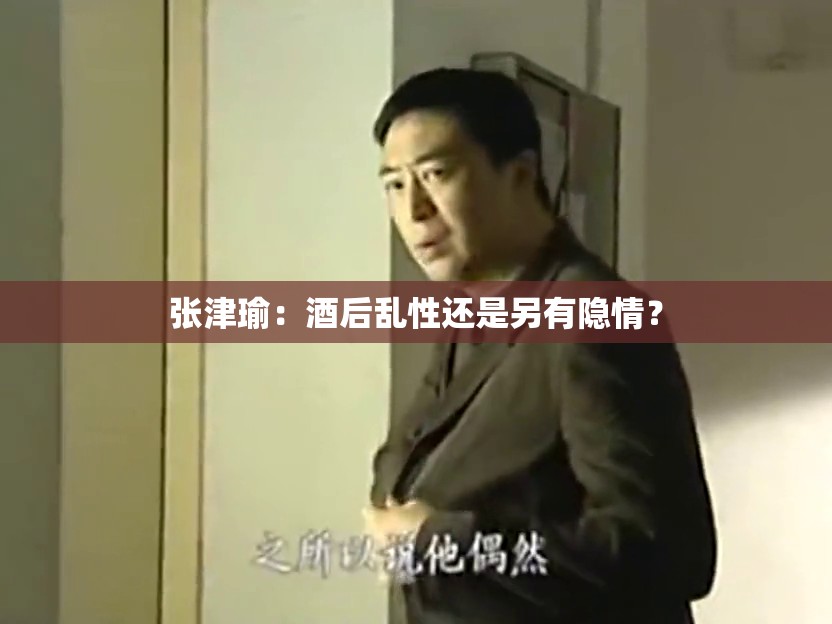 张津瑜：酒后乱性还是另有隐情？