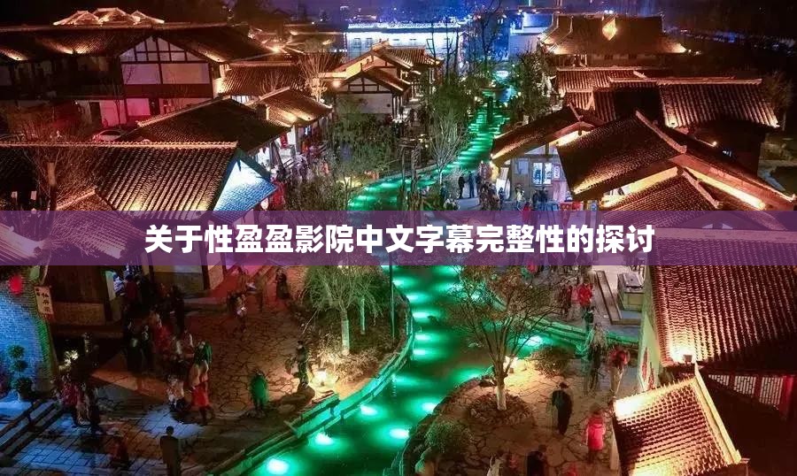 关于性盈盈影院中文字幕完整性的探讨