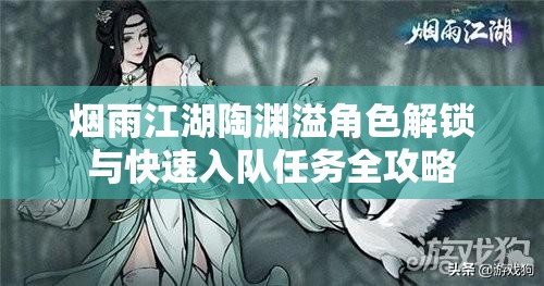 烟雨江湖陶渊溢角色解锁与快速入队任务全攻略
