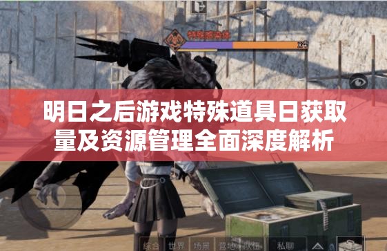明日之后游戏特殊道具日获取量及资源管理全面深度解析