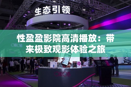 性盈盈影院高清播放：带来极致观影体验之旅