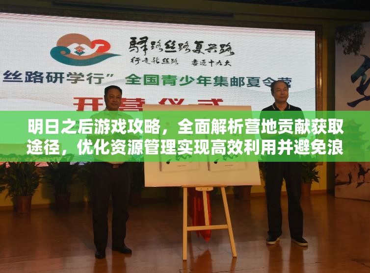 明日之后游戏攻略，全面解析营地贡献获取途径，优化资源管理实现高效利用并避免浪费