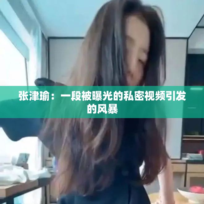 张津瑜：一段被曝光的私密视频引发的风暴