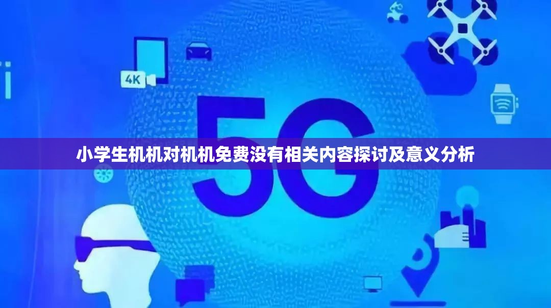 小学生机机对机机免费没有相关内容探讨及意义分析