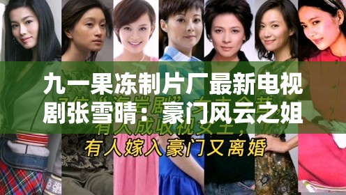 九一果冻制片厂最新电视剧张雪晴：豪门风云之姐妹恩怨