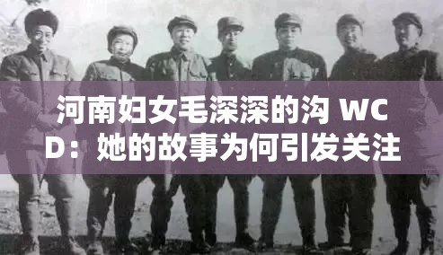 河南妇女毛深深的沟 WCD：她的故事为何引发关注