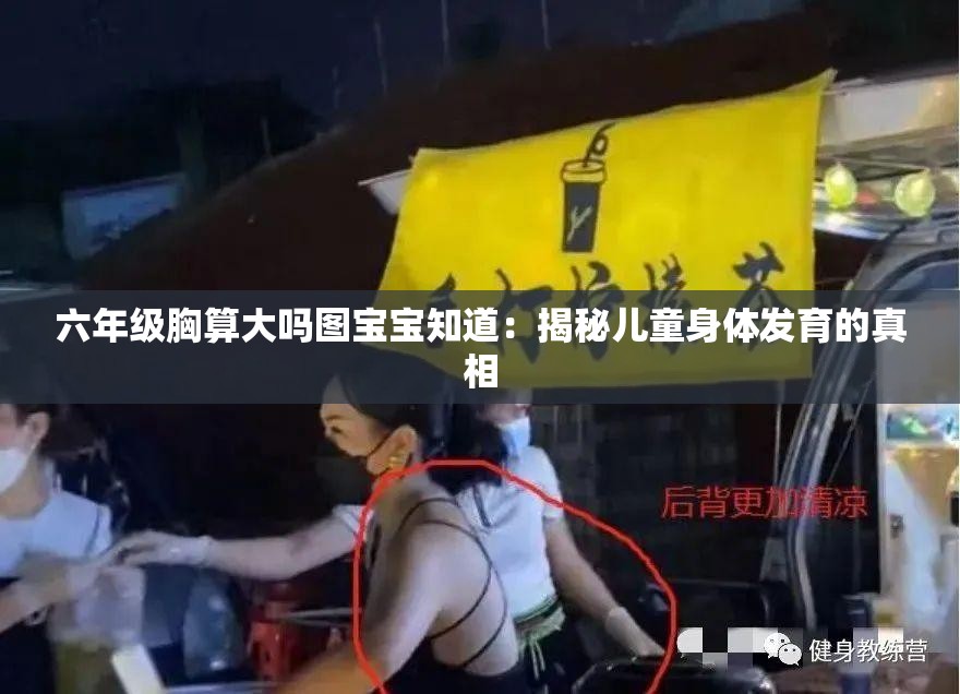 六年级胸算大吗图宝宝知道：揭秘儿童身体发育的真相