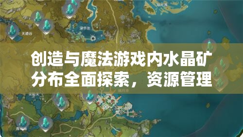 创造与魔法游戏内水晶矿分布全面探索，资源管理策略、高效利用技巧及避免浪费指南