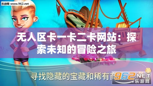 无人区卡一卡二卡网站：探索未知的冒险之旅