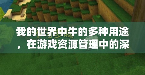 我的世界中牛的多种用途，在游戏资源管理中的深度功能与影响解析
