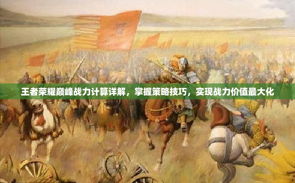 王者荣耀巅峰战力计算详解，掌握策略技巧，实现战力价值最大化