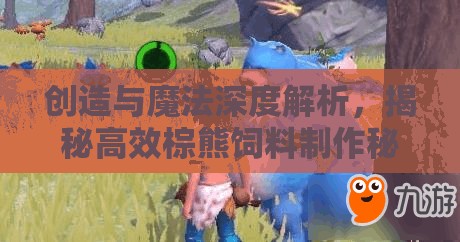 创造与魔法深度解析，揭秘高效棕熊饲料制作秘籍与技巧