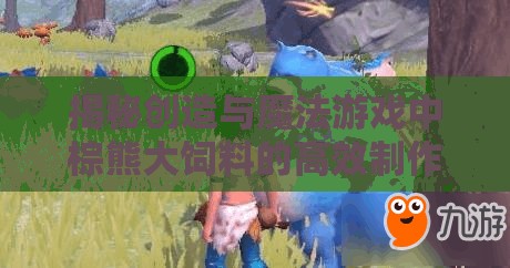 揭秘创造与魔法游戏中棕熊大饲料的高效制作秘籍与配方