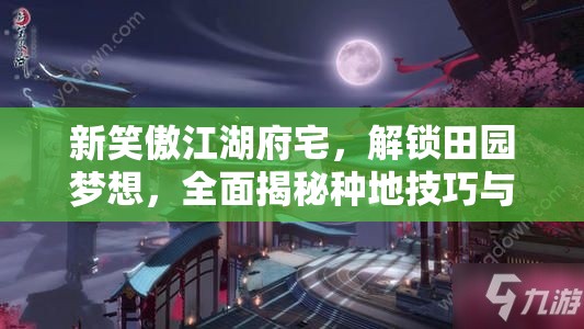 新笑傲江湖府宅，解锁田园梦想，全面揭秘种地技巧与秘籍