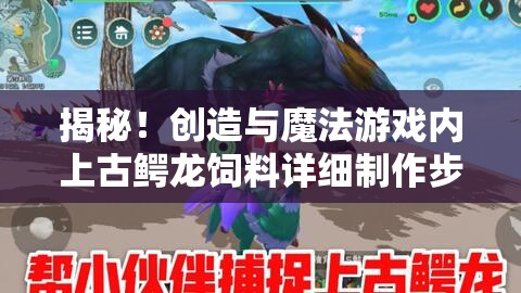揭秘！创造与魔法游戏内上古鳄龙饲料详细制作步骤与秘籍大公开