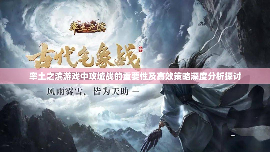 率土之滨游戏中攻城战的重要性及高效策略深度分析探讨