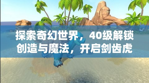 探索奇幻世界，40级解锁创造与魔法，开启剑齿虎捕捉冒险之旅