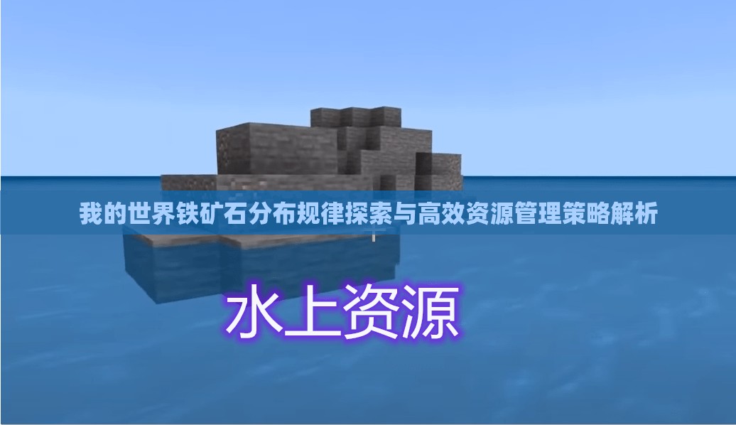 我的世界铁矿石分布规律探索与高效资源管理策略解析