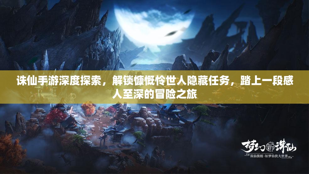 诛仙手游深度探索，解锁慷慨怜世人隐藏任务，踏上一段感人至深的冒险之旅