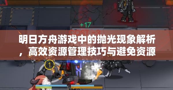 明日方舟游戏中的抛光现象解析，高效资源管理技巧与避免资源浪费策略