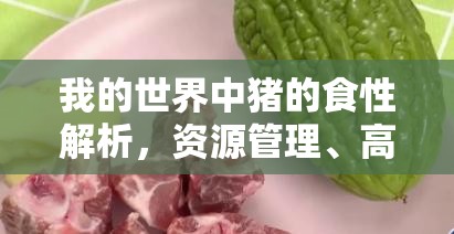 我的世界中猪的食性解析，资源管理、高效喂养策略与避免食物浪费
