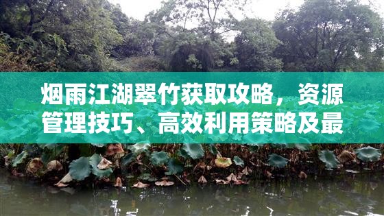 烟雨江湖翠竹获取攻略，资源管理技巧、高效利用策略及最大化其价值方法