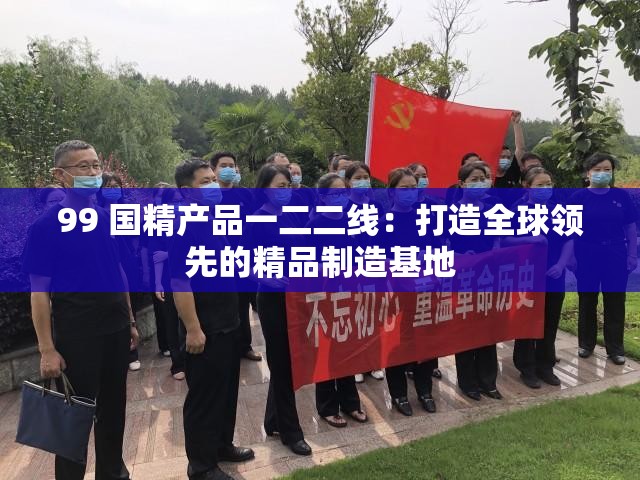 99 国精产品一二二线：打造全球领先的精品制造基地