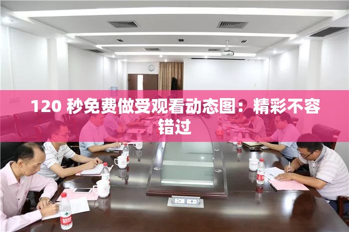 120 秒免费做受观看动态图：精彩不容错过