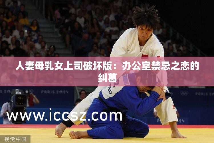 人妻母乳女上司破坏版：办公室禁忌之恋的纠葛