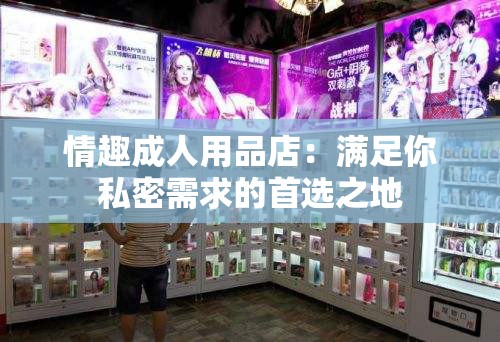 情趣成人用品店：满足你私密需求的首选之地