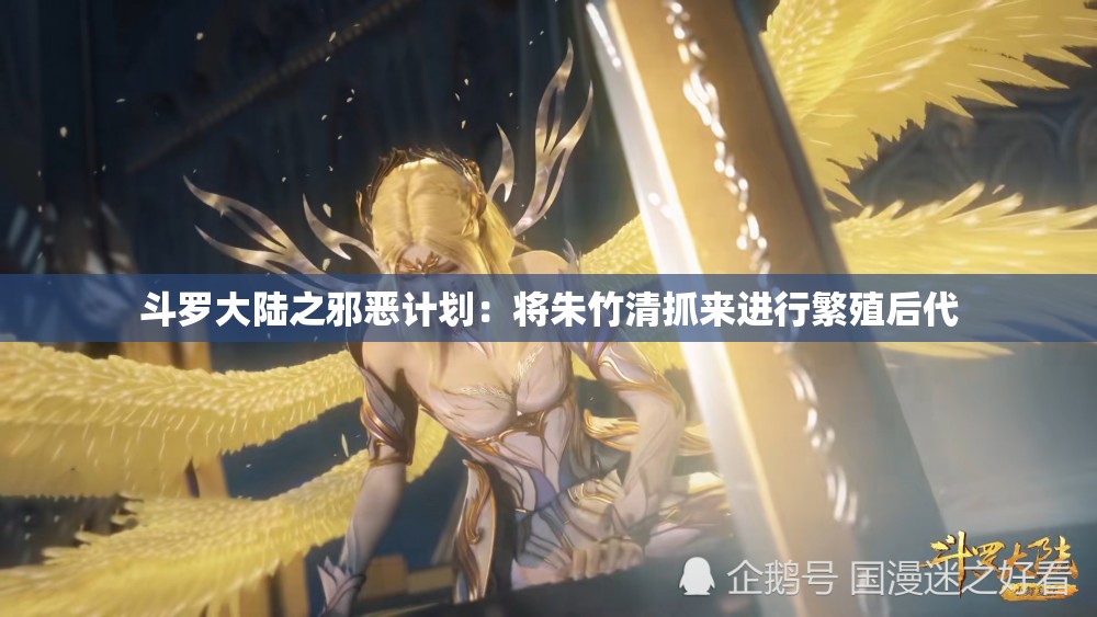 斗罗大陆之邪恶计划：将朱竹清抓来进行繁殖后代