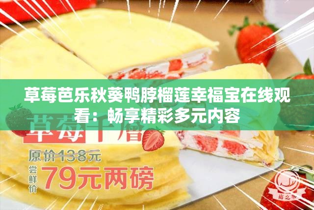 草莓芭乐秋葵鸭脖榴莲幸福宝在线观看：畅享精彩多元内容