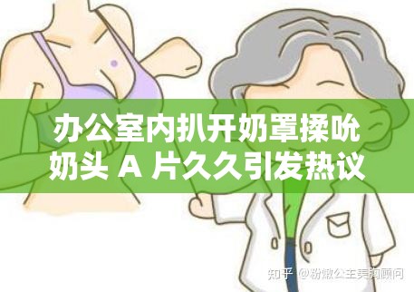 办公室内扒开奶罩揉吮奶头 A 片久久引发热议