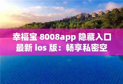 幸福宝 8008app 隐藏入口最新 ios 版：畅享私密空间的快乐神器