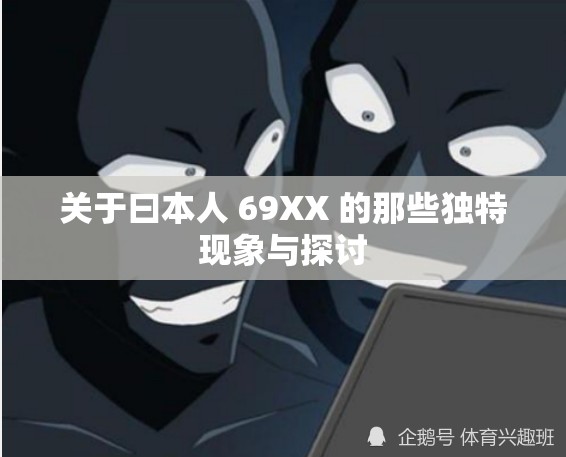 关于曰本人 69XX 的那些独特现象与探讨