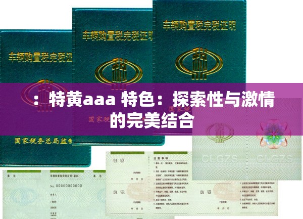 ：特黄aaa 特色：探索性与激情的完美结合