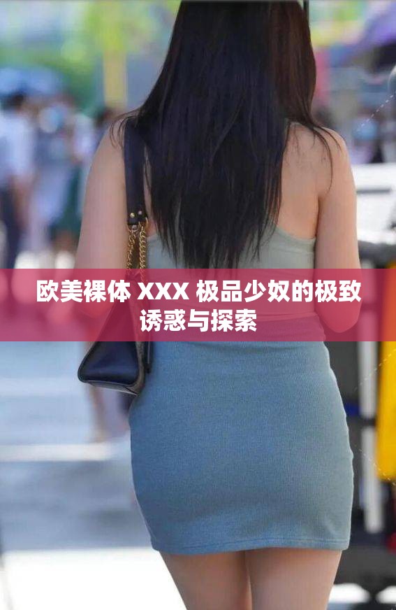 欧美裸体 XXX 极品少奴的极致诱惑与探索