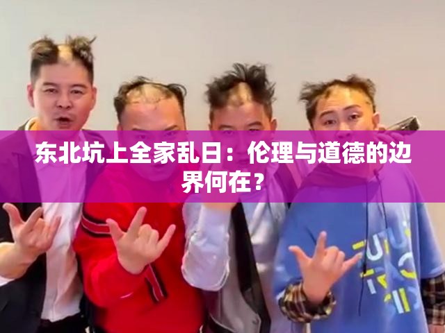东北坑上全家乱日：伦理与道德的边界何在？