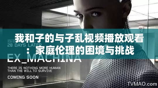 我和子的与子乱视频播放观看：家庭伦理的困境与挑战