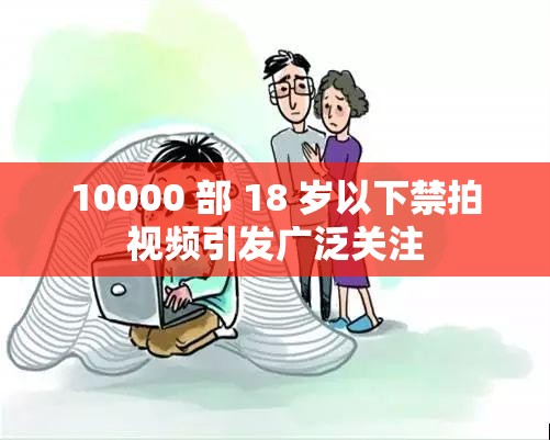10000 部 18 岁以下禁拍视频引发广泛关注